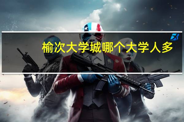 榆次大学城哪个大学人多