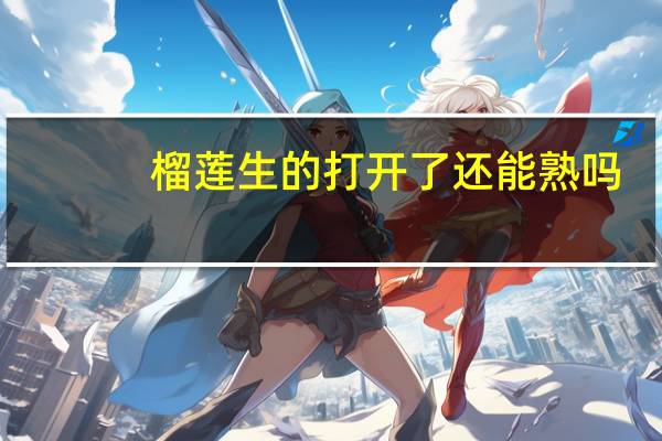 榴莲生的打开了还能熟吗
