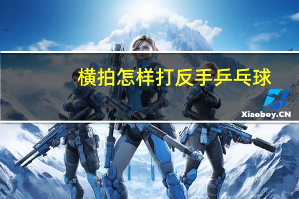 横拍怎样打反手乒乓球