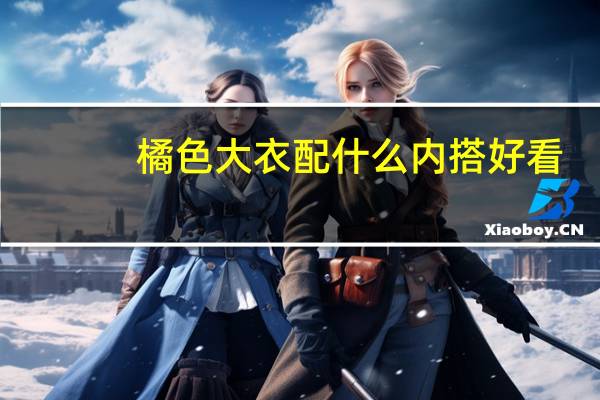 橘色大衣配什么内搭好看