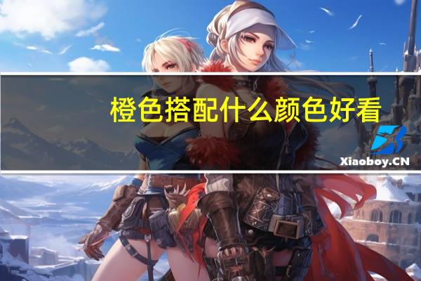 橙色搭配什么颜色好看?