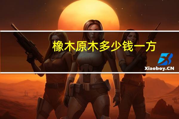 橡木原木多少钱一方