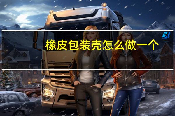 橡皮包装壳怎么做一个