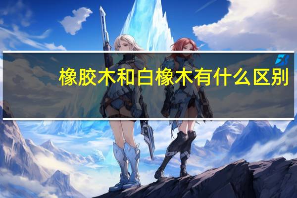 橡胶木和白橡木有什么区别