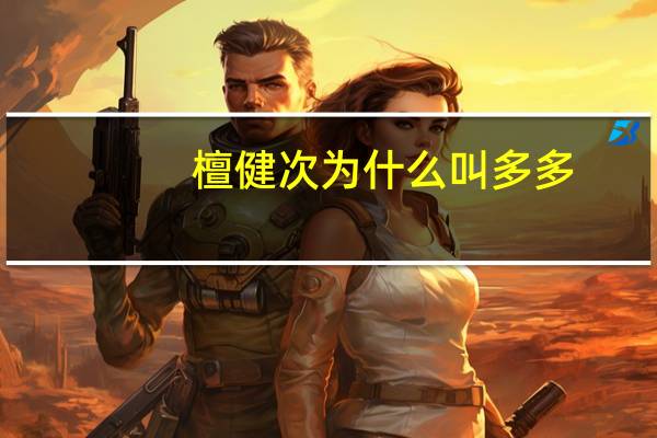 檀健次为什么叫多多