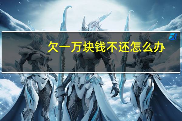 欠一万块钱不还怎么办