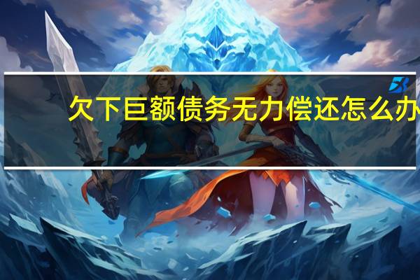 欠下巨额债务无力偿还怎么办