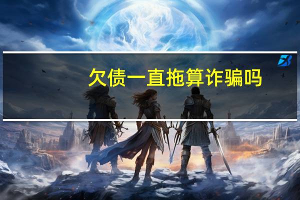 欠债一直拖算诈骗吗