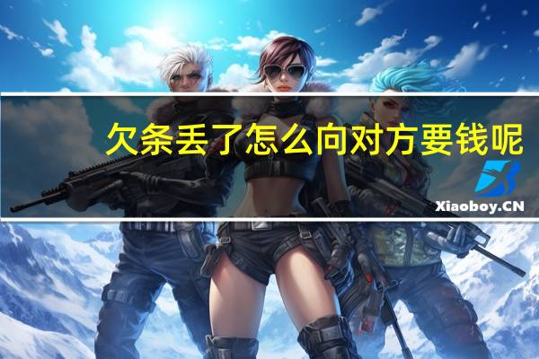 欠条丢了怎么向对方要钱呢