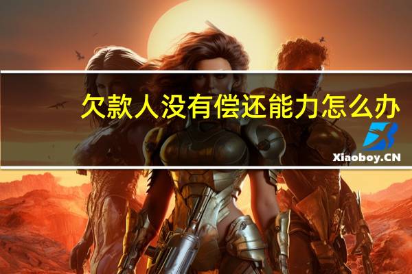 欠款人没有偿还能力怎么办