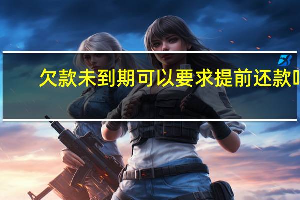 欠款未到期可以要求提前还款吗