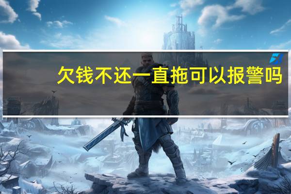 欠钱不还一直拖可以报警吗