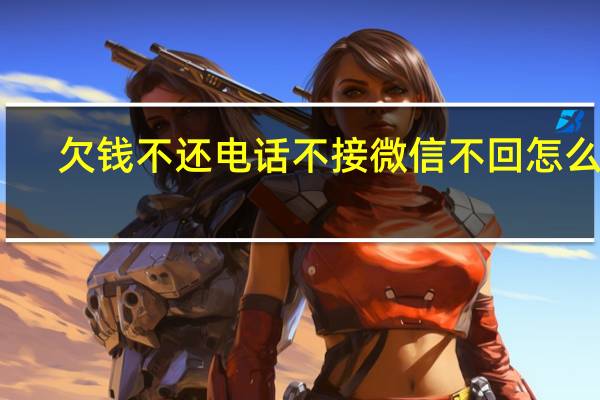欠钱不还电话不接微信不回怎么办