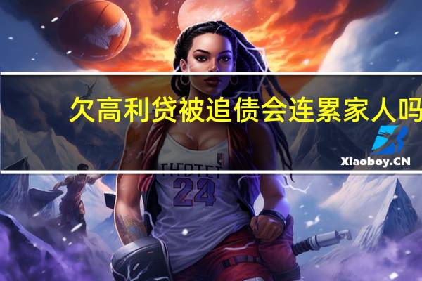 欠高利贷被追债会连累家人吗