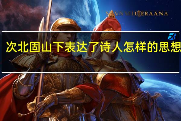 次北固山下表达了诗人怎样的思想感情