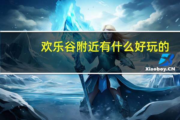 欢乐谷附近有什么好玩的