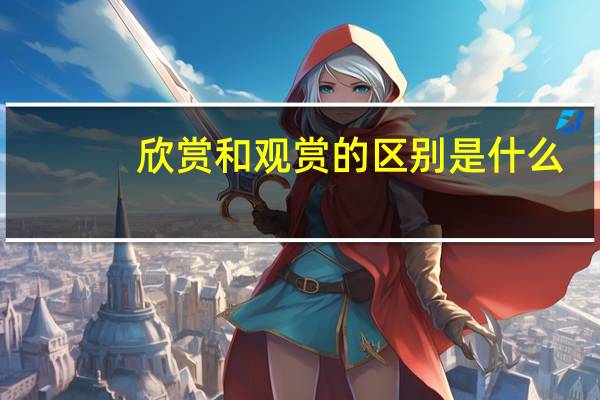 欣赏和观赏的区别是什么
