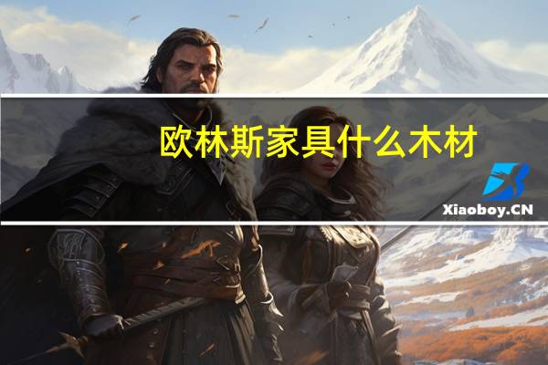 欧林斯家具什么木材