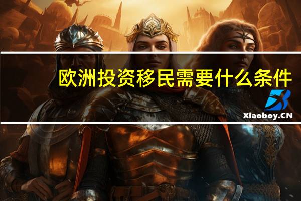 欧洲投资移民需要什么条件