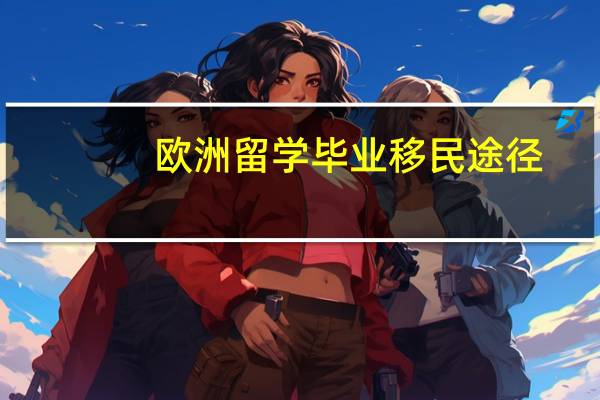 欧洲留学毕业移民途径