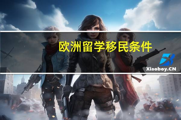 欧洲留学移民条件