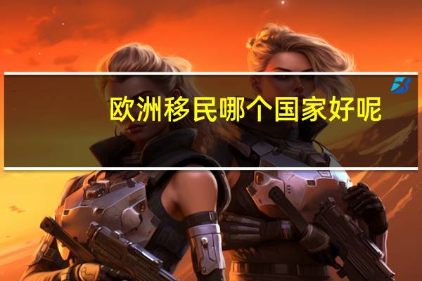 欧洲移民哪个国家好呢