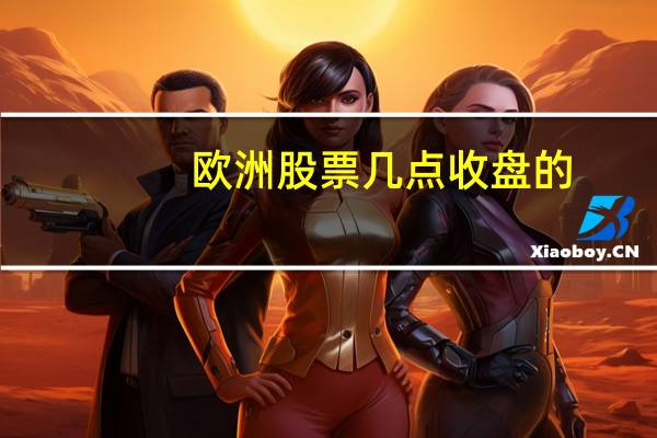 欧洲股票几点收盘的