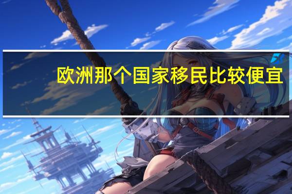 欧洲那个国家移民比较便宜