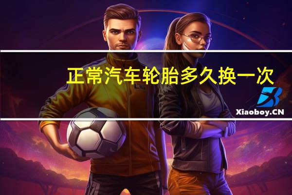 正常汽车轮胎多久换一次