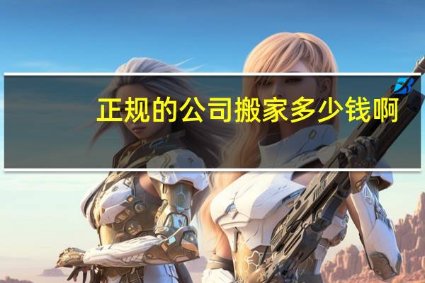 正规的公司搬家多少钱啊