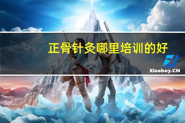 正骨针灸哪里培训的好