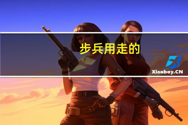 步兵用走的，步兵用马的，什么兵却随时要用跑的