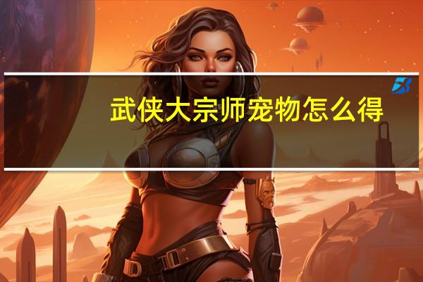武侠大宗师宠物怎么得