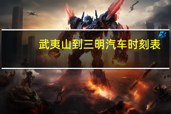 武夷山到三明汽车时刻表