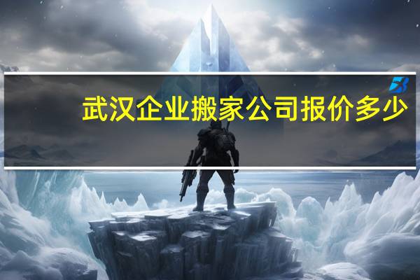 武汉企业搬家公司报价多少