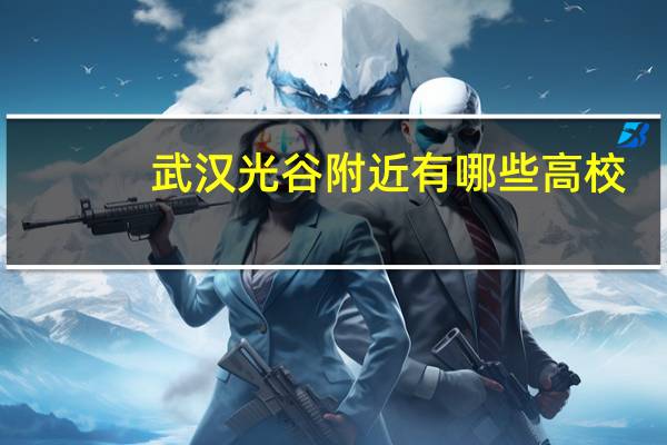 武汉光谷附近有哪些高校