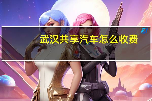 武汉共享汽车怎么收费