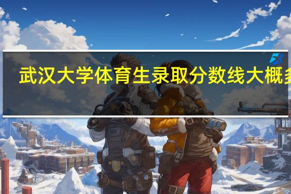 武汉大学体育生录取分数线大概多少