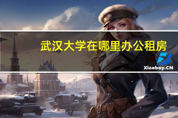 武汉大学在哪里办公租房