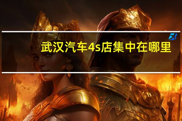 武汉汽车4s店集中在哪里