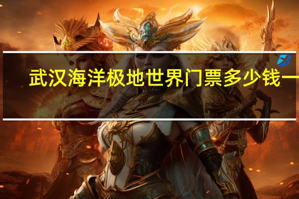 武汉海洋极地世界门票多少钱一张