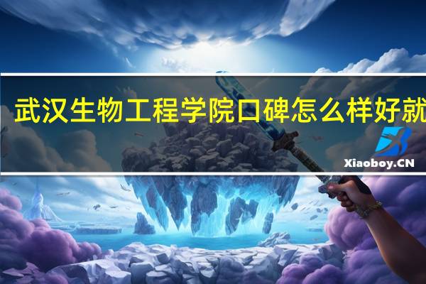 武汉生物工程学院口碑怎么样好就业吗