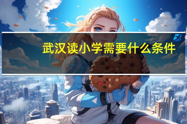 武汉读小学需要什么条件