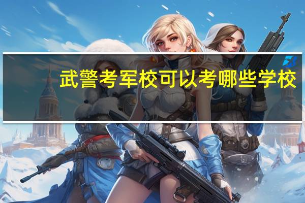 武警考军校可以考哪些学校