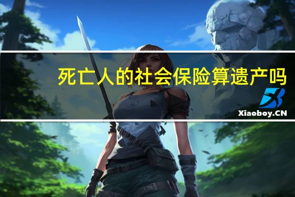 死亡人的社会保险算遗产吗