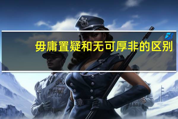 毋庸置疑和无可厚非的区别