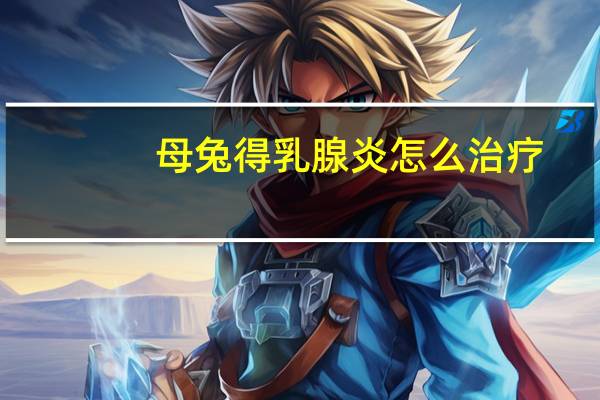 母兔得乳腺炎怎么治疗