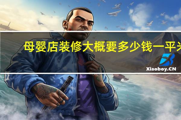 母婴店装修大概要多少钱一平米