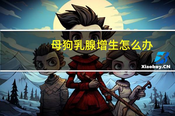 母狗乳腺增生怎么办
