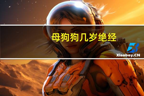 母狗狗几岁绝经